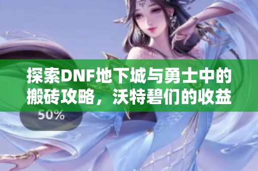 探索DNF地下城与勇士中的搬砖攻略，沃特碧们的收益揭秘