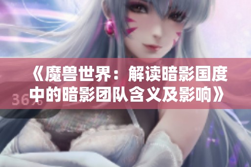 《魔兽世界：解读暗影国度中的暗影团队含义及影响》