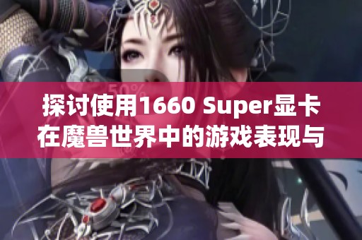 探讨使用1660 Super显卡在魔兽世界中的游戏表现与帧数表现