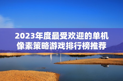 2023年度最受欢迎的单机像素策略游戏排行榜推荐