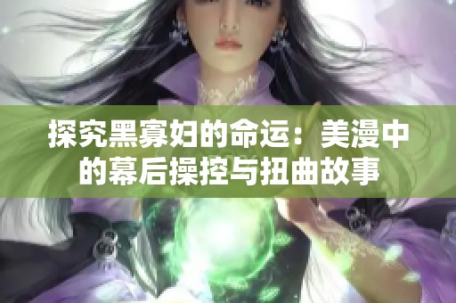 探究黑寡妇的命运：美漫中的幕后操控与扭曲故事