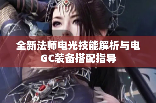 全新法师电光技能解析与电GC装备搭配指导