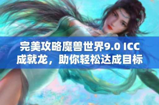 完美攻略魔兽世界9.0 ICC成就龙，助你轻松达成目标！