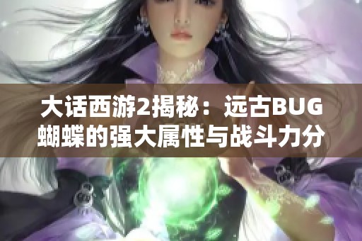 大话西游2揭秘：远古BUG蝴蝶的强大属性与战斗力分析