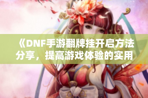 《DNF手游翻牌挂开启方法分享，提高游戏体验的实用技巧》