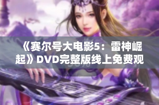 《赛尔号大电影5：雷神崛起》DVD完整版线上免费观看全攻略