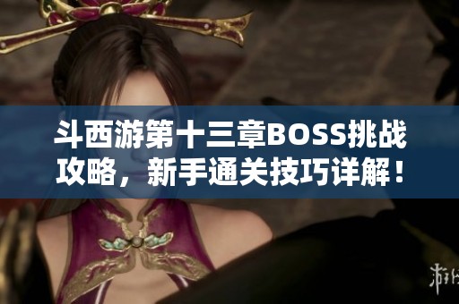 斗西游第十三章BOSS挑战攻略，新手通关技巧详解！