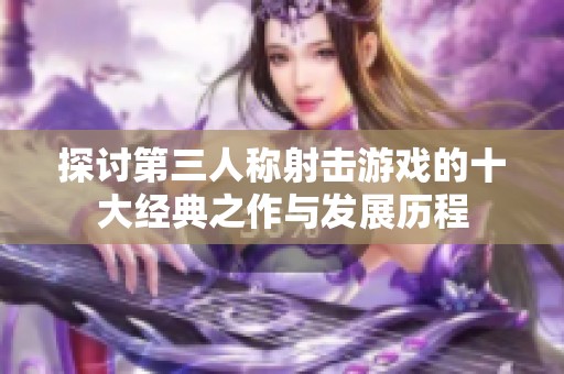 探讨第三人称射击游戏的十大经典之作与发展历程