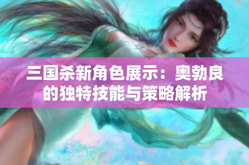 三国杀新角色展示：奥勃良的独特技能与策略解析