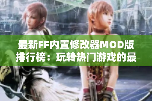 最新FF内置修改器MOD版排行榜：玩转热门游戏的最佳工具