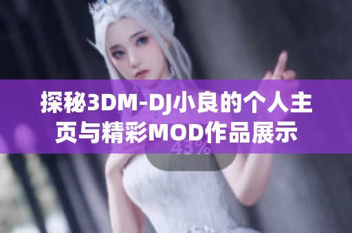 探秘3DM-DJ小良的个人主页与精彩MOD作品展示