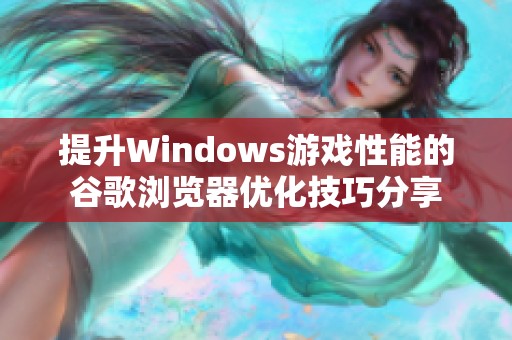 提升Windows游戏性能的谷歌浏览器优化技巧分享