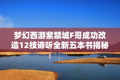 梦幻西游紫禁城F哥成功改造12技谛听全新五本书揭秘
