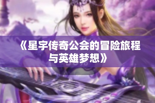 《星宇传奇公会的冒险旅程与英雄梦想》