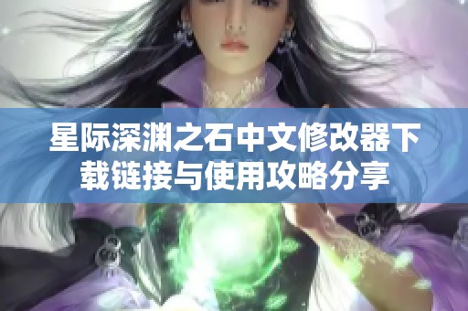 星际深渊之石中文修改器下载链接与使用攻略分享