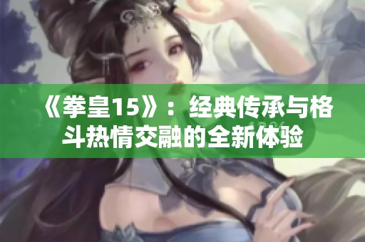 《拳皇15》：经典传承与格斗热情交融的全新体验