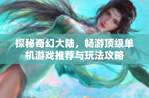 探秘奇幻大陆，畅游顶级单机游戏推荐与玩法攻略