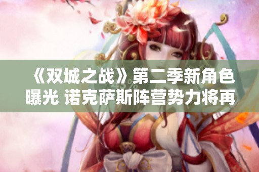 《双城之战》第二季新角色曝光 诺克萨斯阵营势力将再现冲突