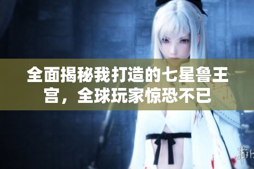 全面揭秘我打造的七星鲁王宫，全球玩家惊恐不已