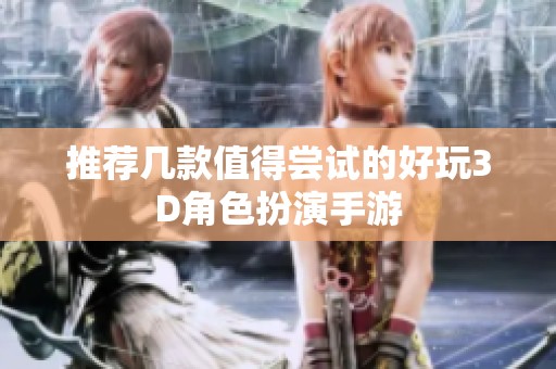 推荐几款值得尝试的好玩3D角色扮演手游