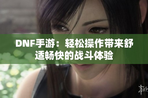 DNF手游：轻松操作带来舒适畅快的战斗体验