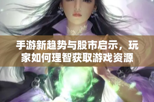 手游新趋势与股市启示，玩家如何理智获取游戏资源