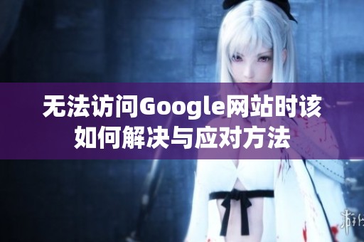 无法访问Google网站时该如何解决与应对方法