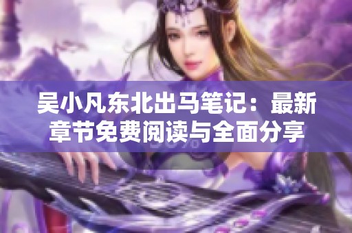 吴小凡东北出马笔记：最新章节免费阅读与全面分享