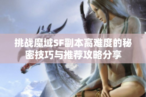 挑战魔域SF副本高难度的秘密技巧与推荐攻略分享