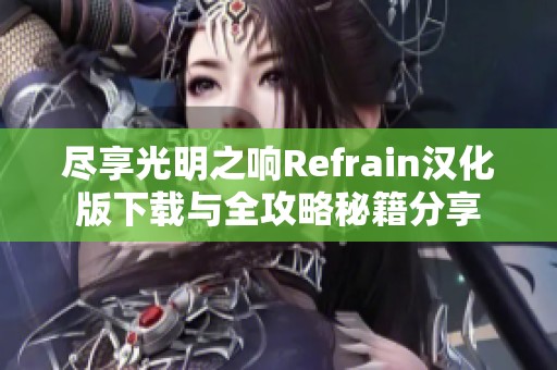 尽享光明之响Refrain汉化版下载与全攻略秘籍分享