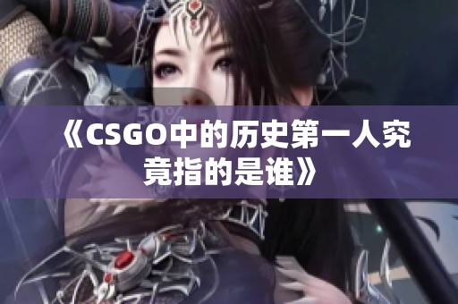 《CSGO中的历史第一人究竟指的是谁》