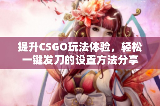 提升CSGO玩法体验，轻松一键发刀的设置方法分享