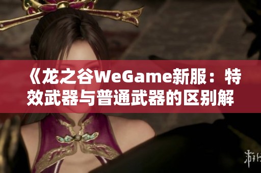 《龙之谷WeGame新服：特效武器与普通武器的区别解析》