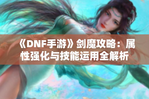 《DNF手游》剑魔攻略：属性强化与技能运用全解析