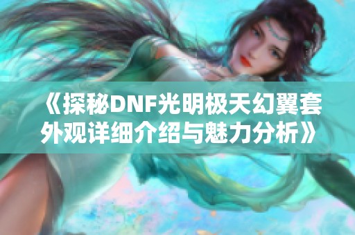 《探秘DNF光明极天幻翼套外观详细介绍与魅力分析》