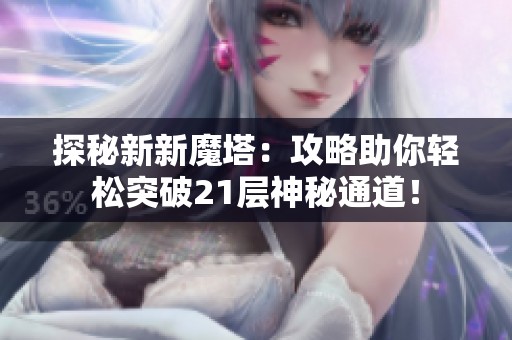 探秘新新魔塔：攻略助你轻松突破21层神秘通道！