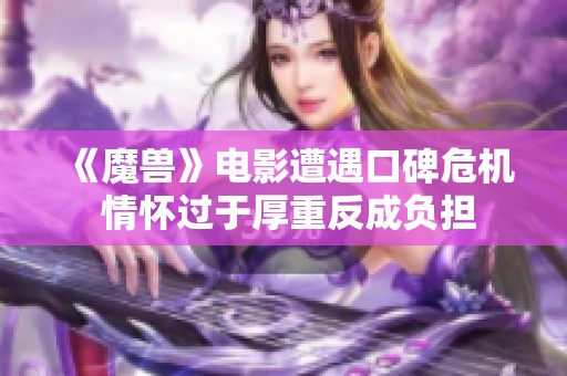 《魔兽》电影遭遇口碑危机 情怀过于厚重反成负担