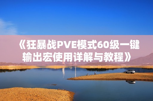 《狂暴战PVE模式60级一键输出宏使用详解与教程》