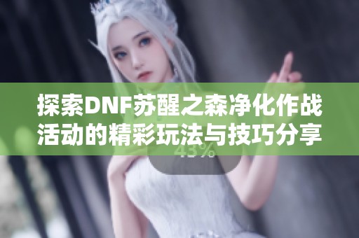 探索DNF苏醒之森净化作战活动的精彩玩法与技巧分享