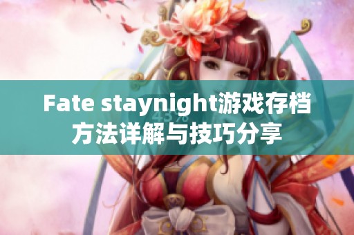 Fate staynight游戏存档方法详解与技巧分享