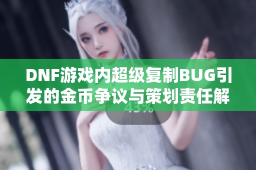 DNF游戏内超级复制BUG引发的金币争议与策划责任解析