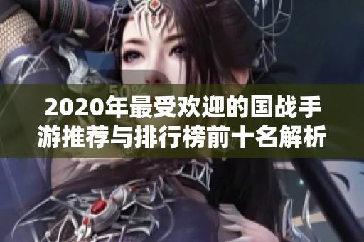 2020年最受欢迎的国战手游推荐与排行榜前十名解析