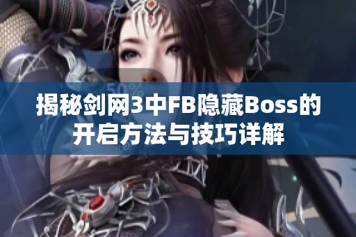 揭秘剑网3中FB隐藏Boss的开启方法与技巧详解