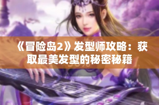 《冒险岛2》发型师攻略：获取最美发型的秘密秘籍