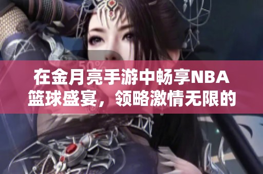 在金月亮手游中畅享NBA篮球盛宴，领略激情无限的精彩赛事