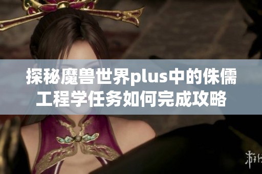 探秘魔兽世界plus中的侏儒工程学任务如何完成攻略