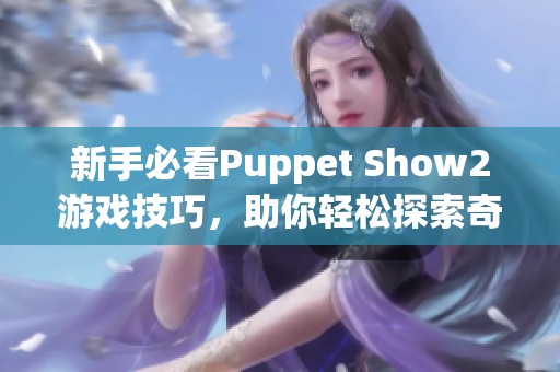 新手必看Puppet Show2游戏技巧，助你轻松探索奇幻世界！