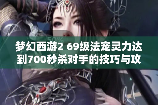 梦幻西游2 69级法宠灵力达到700秒杀对手的技巧与攻略