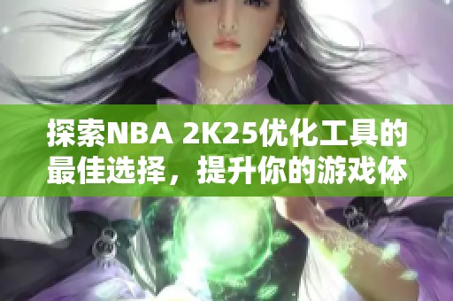 探索NBA 2K25优化工具的最佳选择，提升你的游戏体验！