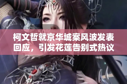 柯文哲就京华城案风波发表回应，引发花莲告别式热议